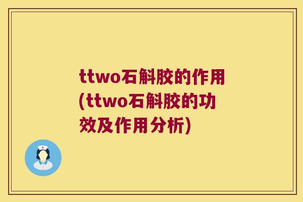 ttwo石斛胶的作用(ttwo石斛胶的功效及作用分析)