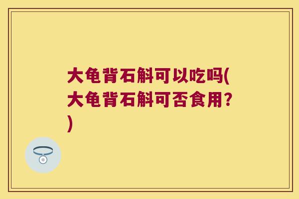 大龟背石斛可以吃吗(大龟背石斛可否食用?) 大龟背石斛可以吃吗(大龟背石斛可否食用?)