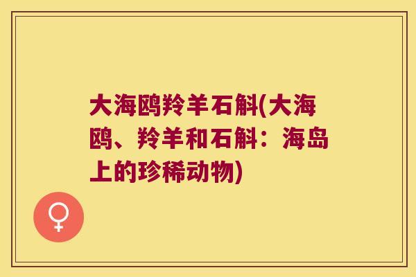 大海鸥羚羊石斛(大海鸥、羚羊和石斛：海岛上的珍稀动物)