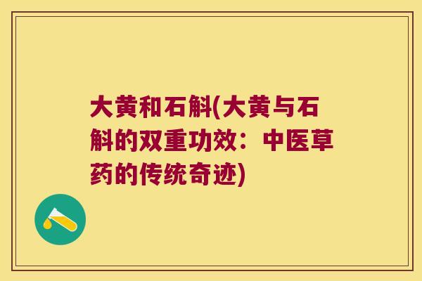 大黄和石斛(大黄与石斛的双重功效：中医草药的传统奇迹)
