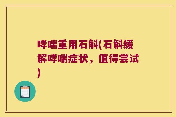 哮喘重用石斛(石斛缓解哮喘症状，值得尝试)