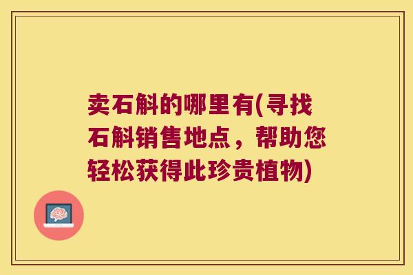 卖石斛的哪里有(寻找石斛销售地点，帮助您轻松获得此珍贵植物)