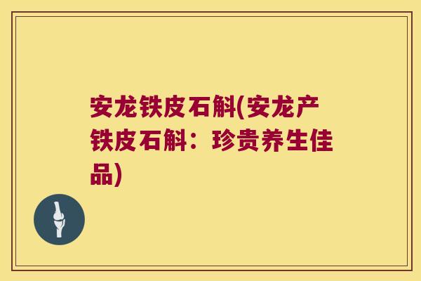 安龙铁皮石斛(安龙产铁皮石斛：珍贵养生佳品)