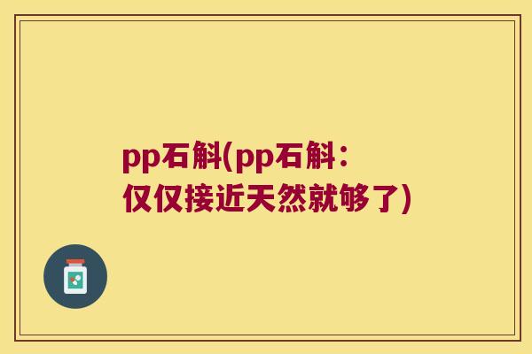 pp石斛(pp石斛：仅仅接近天然就够了)