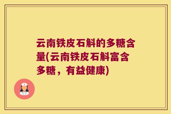 云南铁皮石斛的多糖含量(云南铁皮石斛富含多糖,有益健康) 云南铁皮石斛的多糖含量(云南铁皮石斛富含多糖,有益健康)