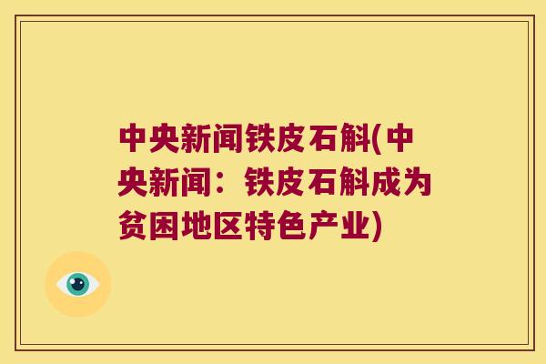 中央新闻铁皮石斛(中央新闻：铁皮石斛成为贫困地区特色产业)