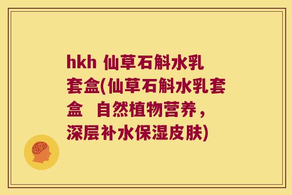 hkh 仙草石斛水乳套盒(仙草石斛水乳套盒  自然植物营养，深层补水保湿皮肤)