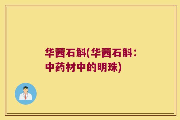 华茜石斛(华茜石斛：中药材中的明珠)