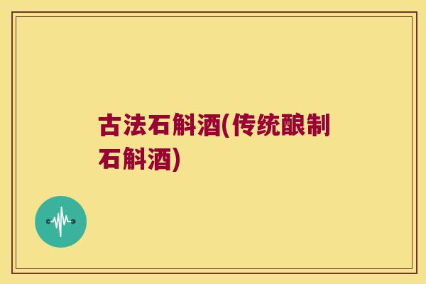 古法石斛酒(传统酿制石斛酒) 古法石斛酒(传统酿制石斛酒)