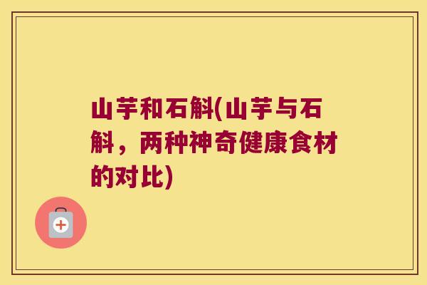 山芋和石斛(山芋与石斛，两种神奇健康食材的对比)
