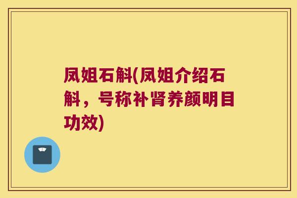 凤姐石斛(凤姐介绍石斛，号称补肾养颜明目功效)