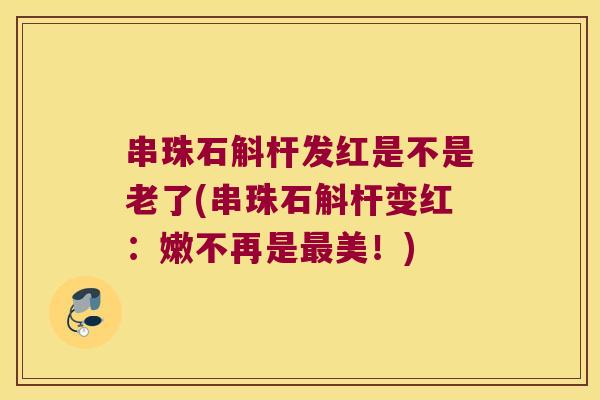 串珠石斛杆发红是不是老了(串珠石斛杆变红：嫩不再是最美！)
