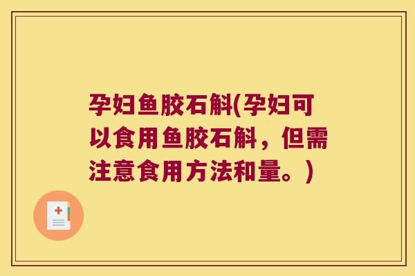 孕妇鱼胶石斛(孕妇可以食用鱼胶石斛，但需注意食用方法和量。)