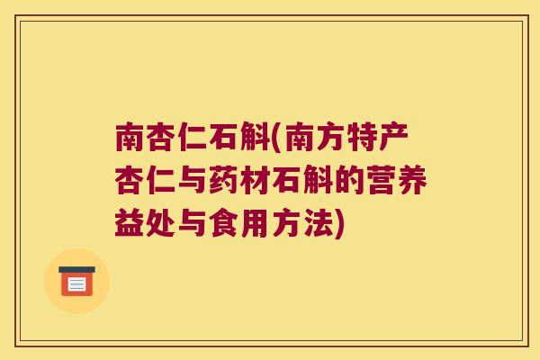 南杏仁石斛(南方特产杏仁与药材石斛的营养益处与食用方法)