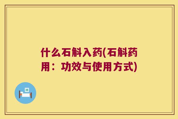 什么石斛入药(石斛药用：功效与使用方式)
