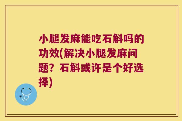 小腿发麻能吃石斛吗的功效(解决小腿发麻问题?石斛或许是个好选择) 小腿发麻能吃石斛吗的功效(解决小腿发麻问题?石斛或许是个好选择)