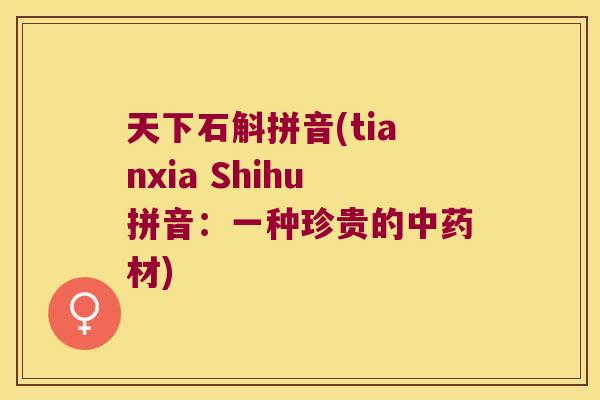 天下石斛拼音(tianxia Shihu拼音：一种珍贵的材)