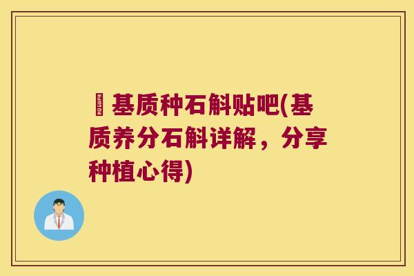 冇基质种石斛贴吧(基质养分石斛详解，分享种植心得)