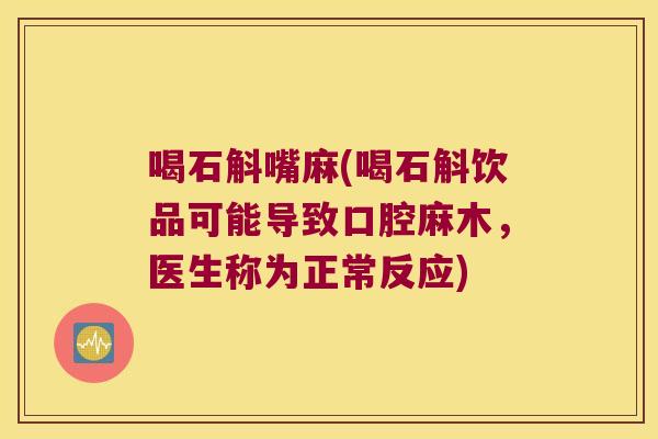 喝石斛嘴麻(喝石斛饮品可能导致口腔麻木，医生称为正常反应)
