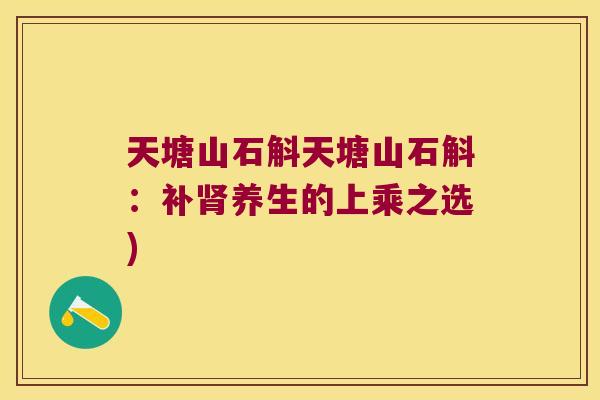 天塘山石斛天塘山石斛：补养生的上乘之选)