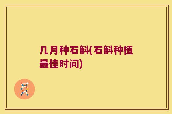 几月种石斛(石斛种植最佳时间)