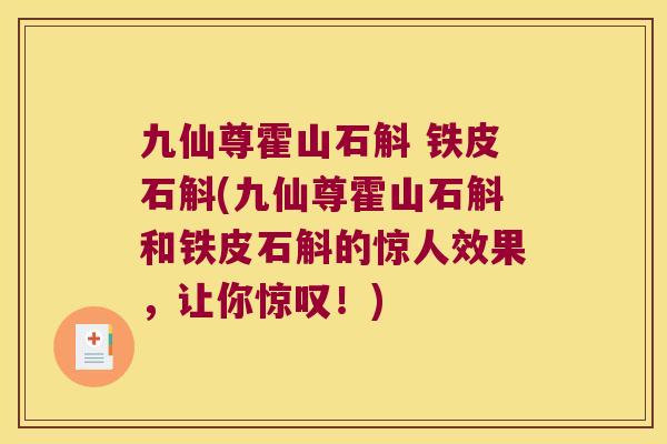 九仙尊霍山石斛 铁皮石斛(九仙尊霍山石斛和铁皮石斛的惊人效果，让你惊叹！)