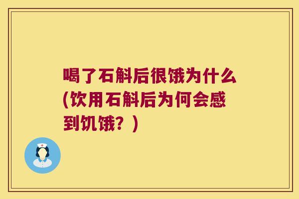 喝了石斛后很饿为什么(饮用石斛后为何会感到饥饿？)