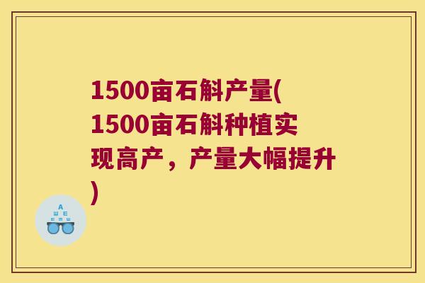 1500亩石斛产量(1500亩石斛种植实现高产，产量大幅提升)