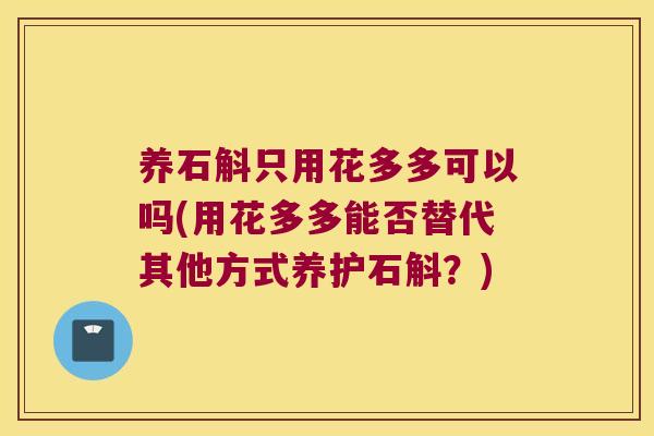 养石斛只用花多多可以吗(用花多多能否替代其他方式养护石斛？)