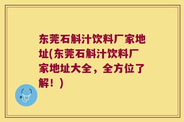 东莞石斛汁饮料厂家地址(东莞石斛汁饮料厂家地址大全，全方位了解！)