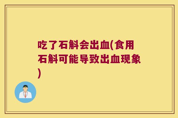 吃了石斛会出血(食用石斛可能导致出血现象)