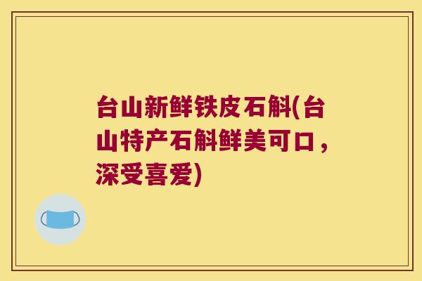 台山新鲜铁皮石斛(台山特产石斛鲜美可口，深受喜爱)
