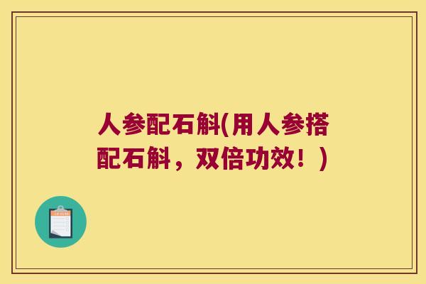 人参配石斛(用人参搭配石斛，双倍功效！)
