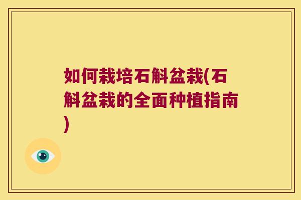 如何栽培石斛盆栽(石斛盆栽的全面种植指南) 如何栽培石斛盆栽(石斛盆栽的全面种植指南)