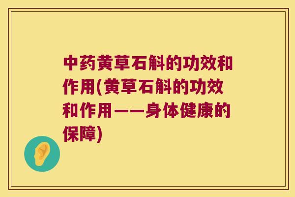 中药黄草石斛的功效和作用(黄草石斛的功效和作用——身体健康的保障)
