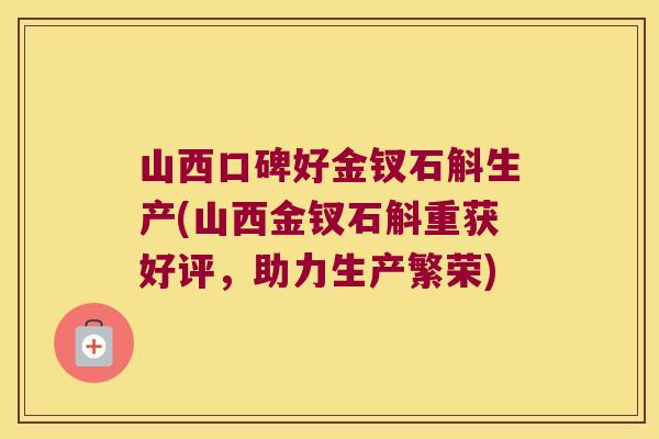 山西口碑好金钗石斛生产(山西金钗石斛重获好评，助力生产繁荣)