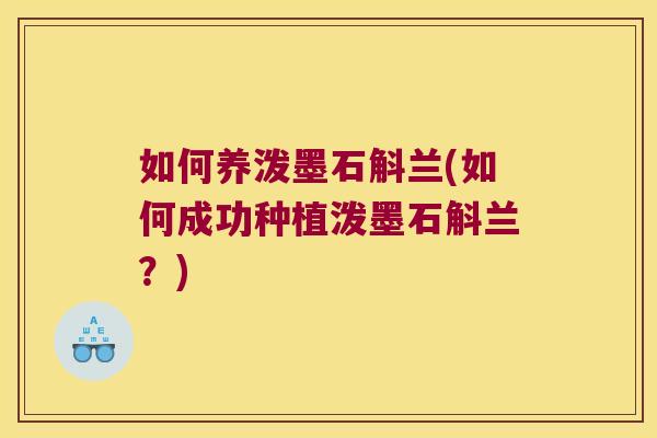 如何养泼墨石斛兰(如何成功种植泼墨石斛兰？)