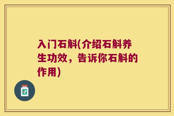 入门石斛(介绍石斛养生功效，告诉你石斛的作用)