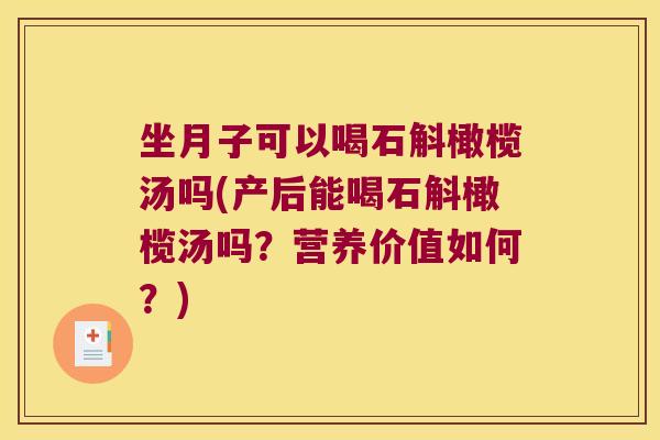 坐月子可以喝石斛橄榄汤吗(产后能喝石斛橄榄汤吗?营养价值如何?) 坐月子可以喝石斛橄榄汤吗(产后能喝石斛橄榄汤吗?营养价值如何?)