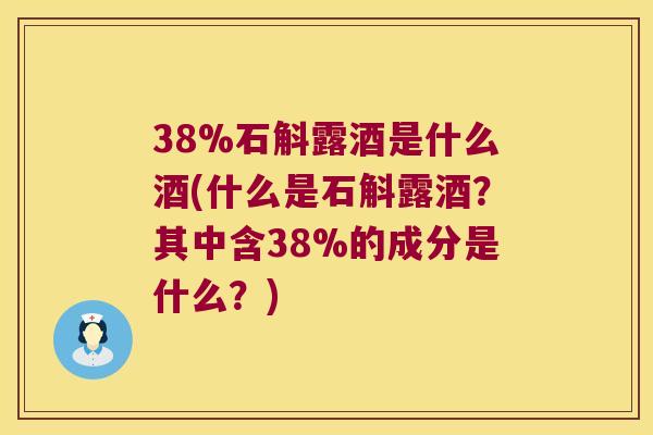38%石斛露酒是什么酒(什么是石斛露酒？其中含38%的成分是什么？)