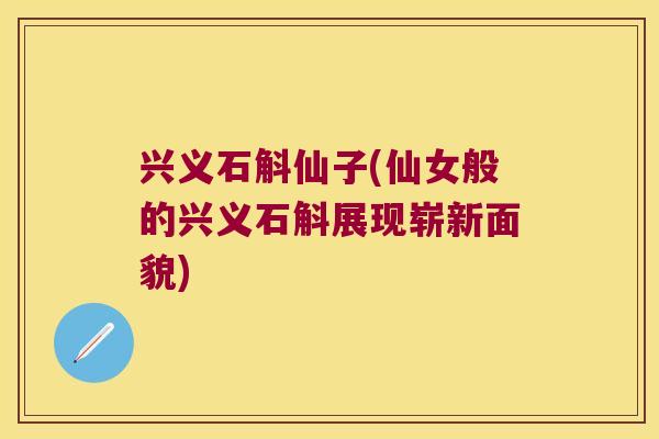 兴义石斛仙子(仙女般的兴义石斛展现崭新面貌) 兴义石斛仙子(仙女般的兴义石斛展现崭新面貌)