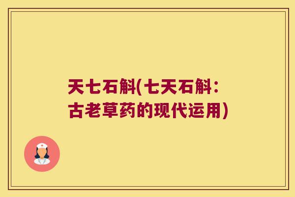 天七石斛(七天石斛:古老草药的现代运用) 天七石斛(七天石斛:古老草药的现代运用)
