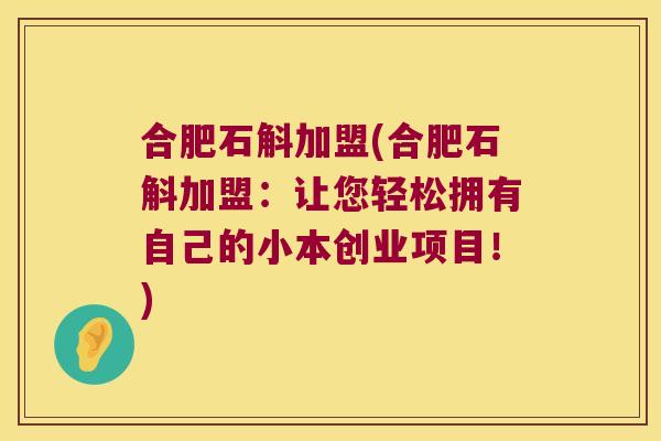 合肥石斛加盟(合肥石斛加盟：让您轻松拥有自己的小本创业项目！)