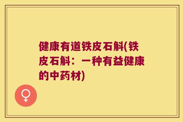 健康有道铁皮石斛(铁皮石斛：一种有益健康的中药材)