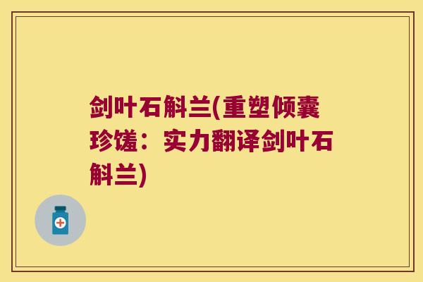 剑叶石斛兰(重塑倾囊珍馐：实力翻译剑叶石斛兰)