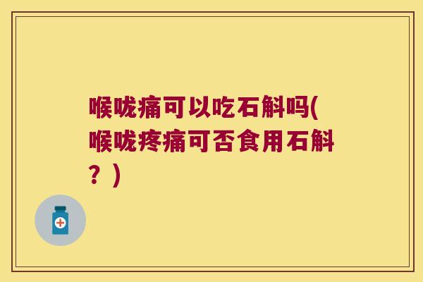 喉咙痛可以吃石斛吗(喉咙可否食用石斛?) 喉咙痛可以吃石斛吗(喉咙可否食用石斛?)