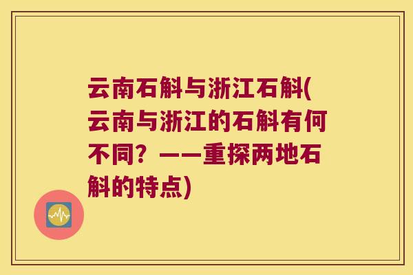 云南石斛与浙江石斛(云南与浙江的石斛有何不同？——重探两地石斛的特点)