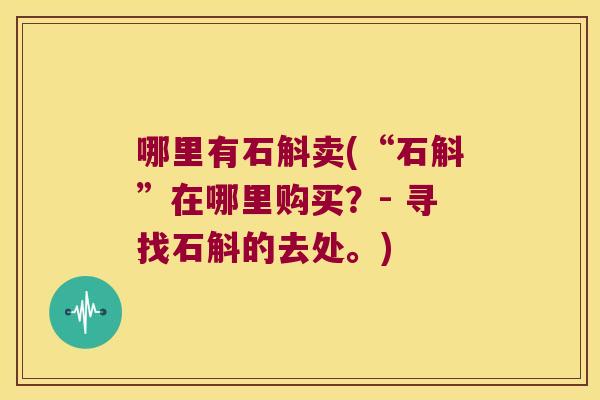 哪里有石斛卖(“石斛”在哪里购买?- 寻找石斛的去处。) 哪里有石斛卖(“石斛”在哪里购买?- 寻找石斛的去处。)