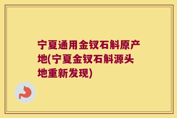 宁夏通用金钗石斛原产地(宁夏金钗石斛源头地重新发现)
