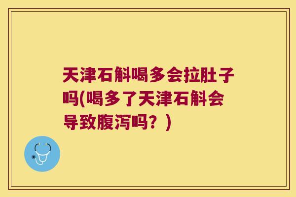 天津石斛喝多会拉肚子吗(喝多了天津石斛会导致腹泻吗？)